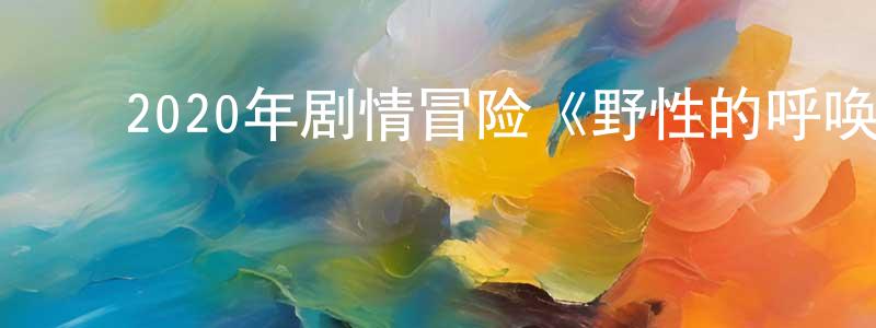 曾继鹏的动漫综艺大全,2020年剧情冒险《野性的呼唤》BD中英双字幕迅雷下载_电影天堂